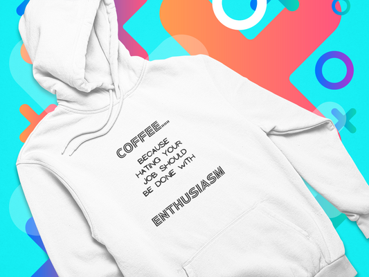 COFFEE...because hating your job should be done with ENTHUSIASM