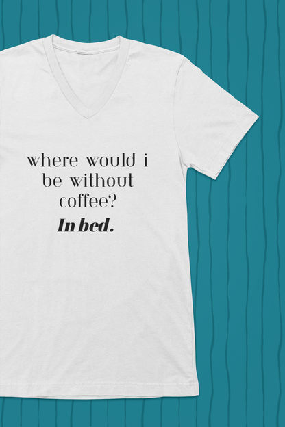 Where Would I Be Without Coffee? In bed.