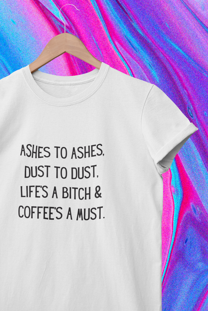 Ashes to ashes, dust to dust, life's a bitch, and coffee's a must