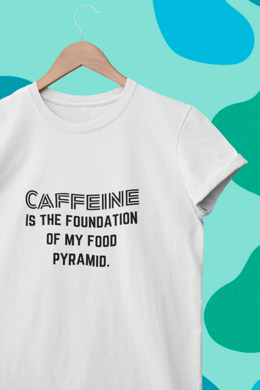 CAFFEINE Is The Foundation Of My Food Pyramid